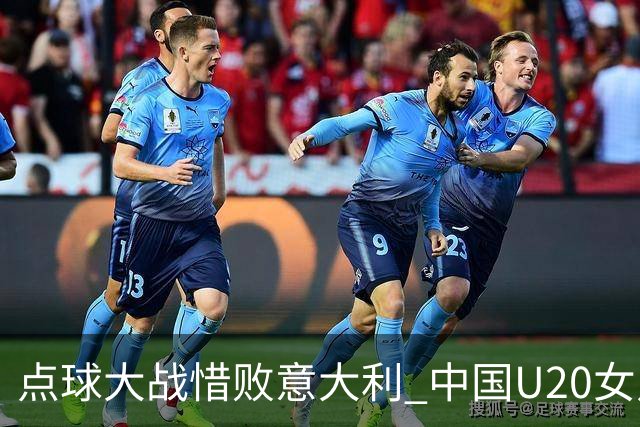 点球大战惜败意大利 中国U20女足无缘世界杯八强